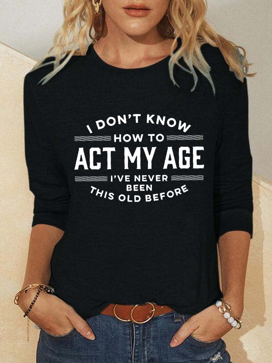 Women Funny I Don't Know How To Act My Age I've Never Been This Old Before Simple Top