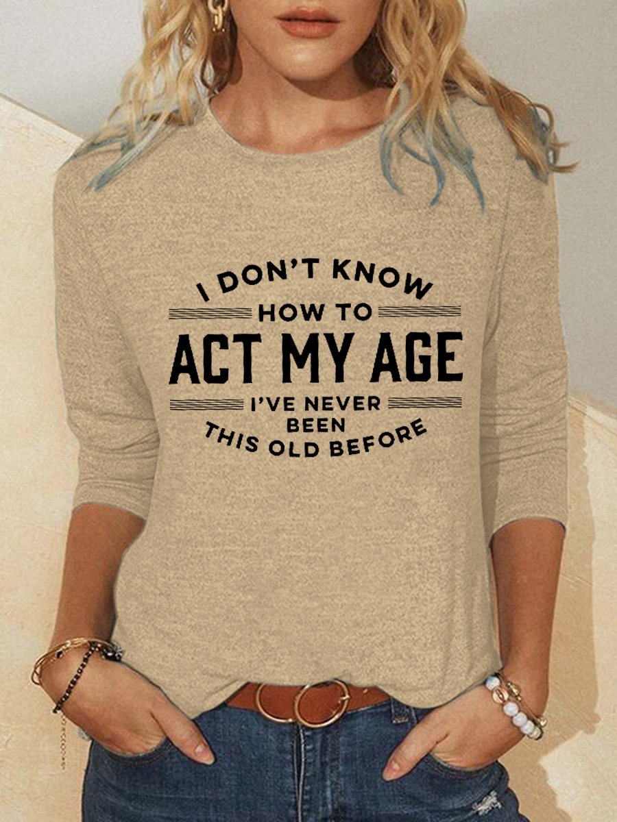 Women Funny I Don't Know How To Act My Age I've Never Been This Old Before Simple Top