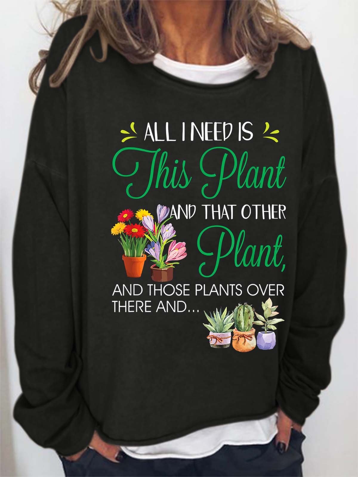 Women’s All I Need Is This Plant And That Other Plant And Those Plants Over There And Text Letters Loose Casual Sweatshirt