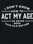 Women Funny I Don't Know How To Act My Age I've Never Been This Old Before Simple Top